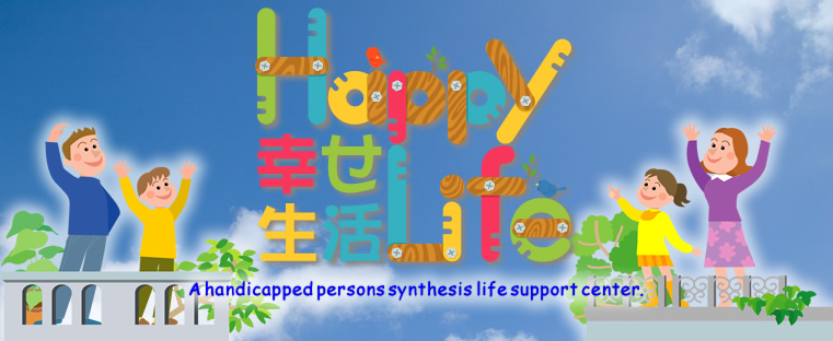 HappyLife 幸せ生活 A handicapped persons synthesis life support center.